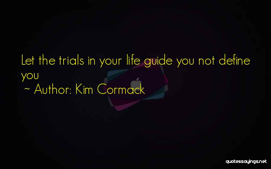 Kim Cormack Quotes: Let The Trials In Your Life Guide You Not Define You