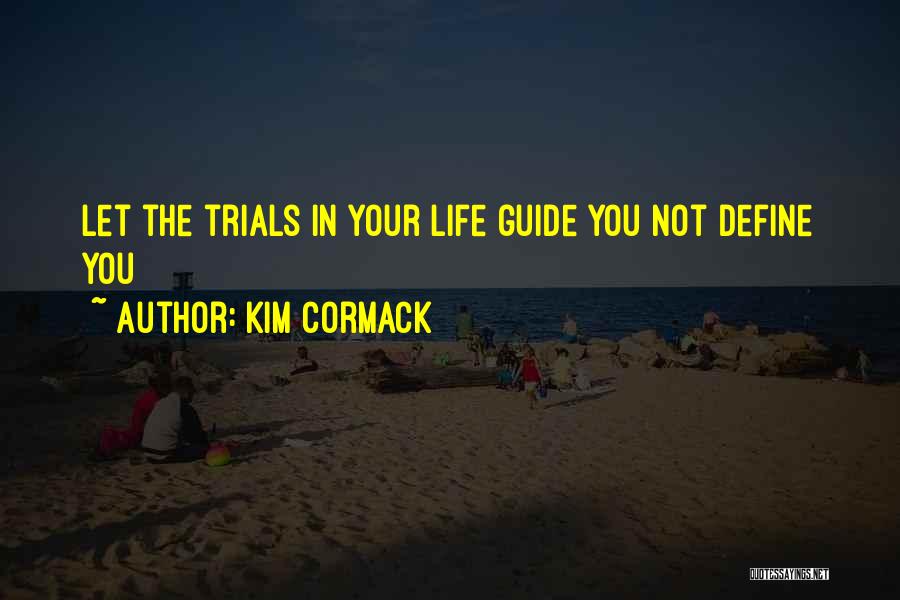 Kim Cormack Quotes: Let The Trials In Your Life Guide You Not Define You