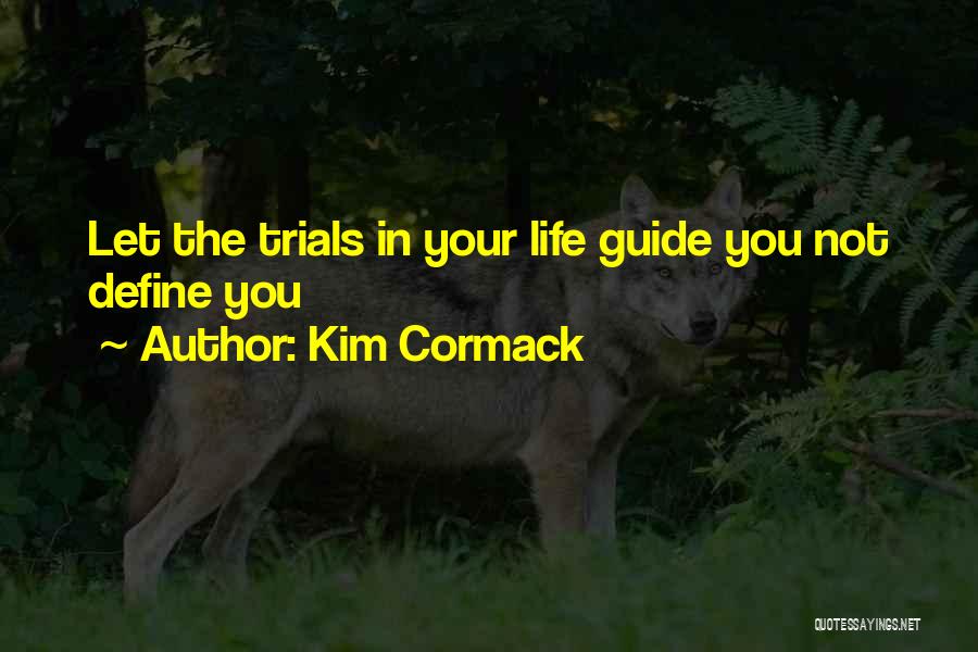 Kim Cormack Quotes: Let The Trials In Your Life Guide You Not Define You