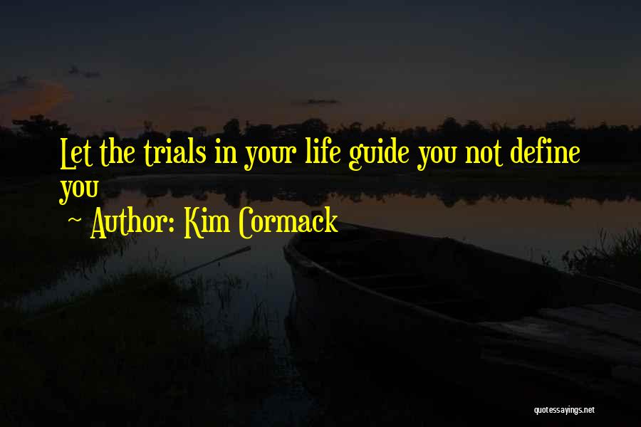 Kim Cormack Quotes: Let The Trials In Your Life Guide You Not Define You