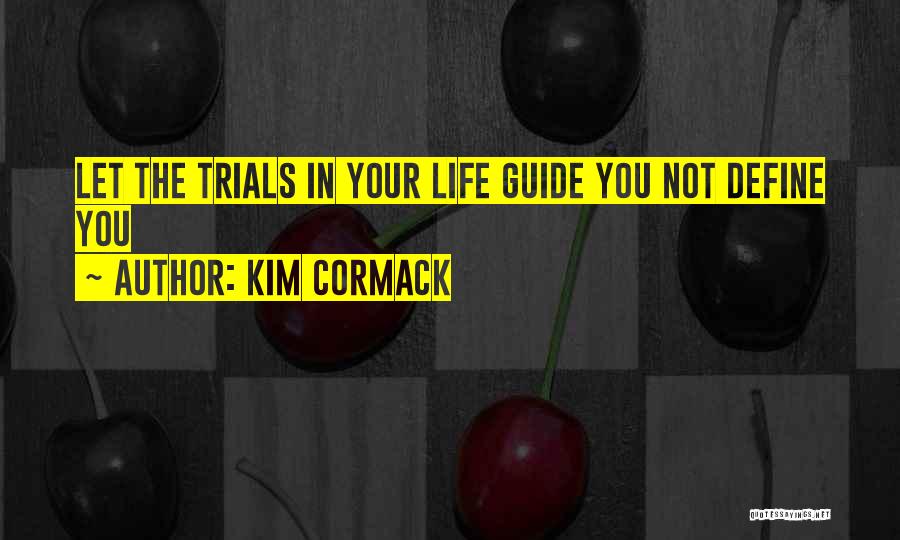 Kim Cormack Quotes: Let The Trials In Your Life Guide You Not Define You