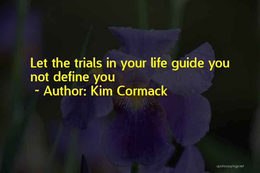 Kim Cormack Quotes: Let The Trials In Your Life Guide You Not Define You