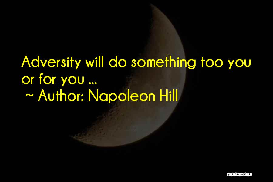 Napoleon Hill Quotes: Adversity Will Do Something Too You Or For You ...