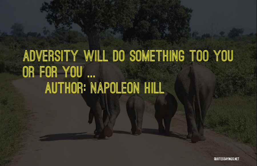 Napoleon Hill Quotes: Adversity Will Do Something Too You Or For You ...
