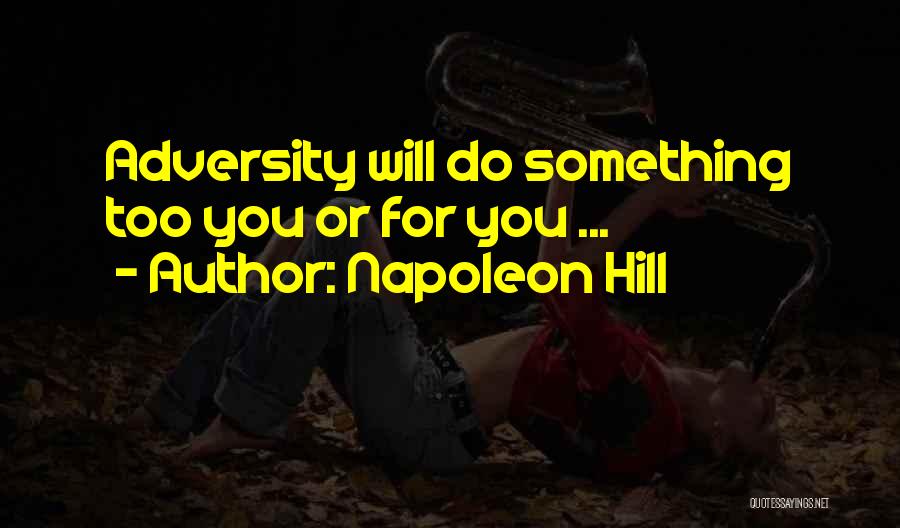 Napoleon Hill Quotes: Adversity Will Do Something Too You Or For You ...