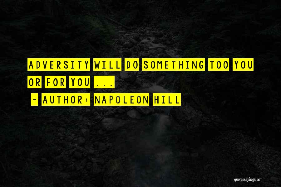 Napoleon Hill Quotes: Adversity Will Do Something Too You Or For You ...