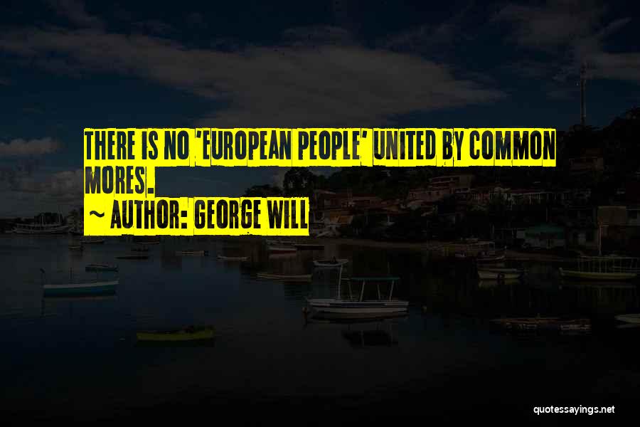 George Will Quotes: There Is No 'european People' United By Common Mores.