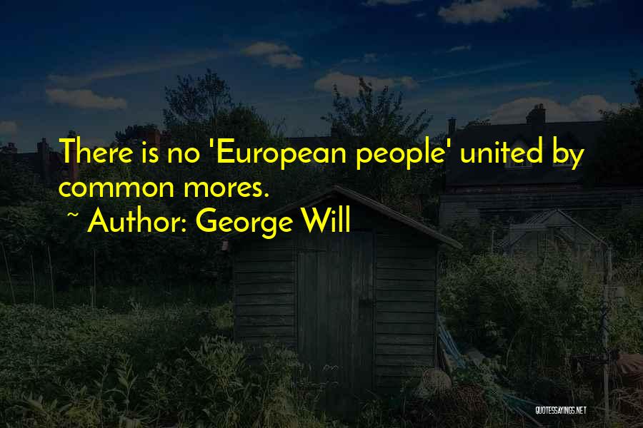 George Will Quotes: There Is No 'european People' United By Common Mores.