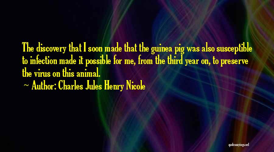 Charles Jules Henry Nicole Quotes: The Discovery That I Soon Made That The Guinea Pig Was Also Susceptible To Infection Made It Possible For Me,