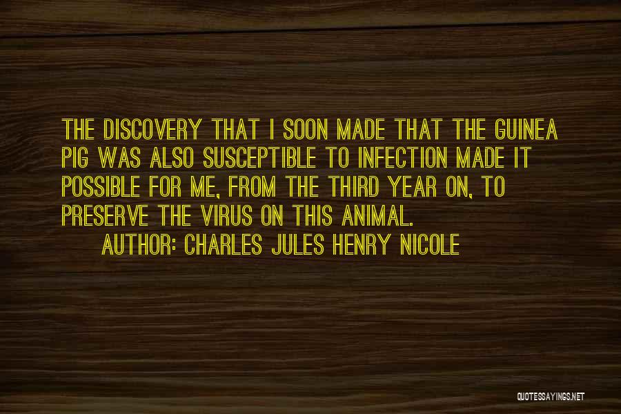 Charles Jules Henry Nicole Quotes: The Discovery That I Soon Made That The Guinea Pig Was Also Susceptible To Infection Made It Possible For Me,