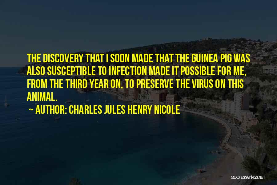 Charles Jules Henry Nicole Quotes: The Discovery That I Soon Made That The Guinea Pig Was Also Susceptible To Infection Made It Possible For Me,