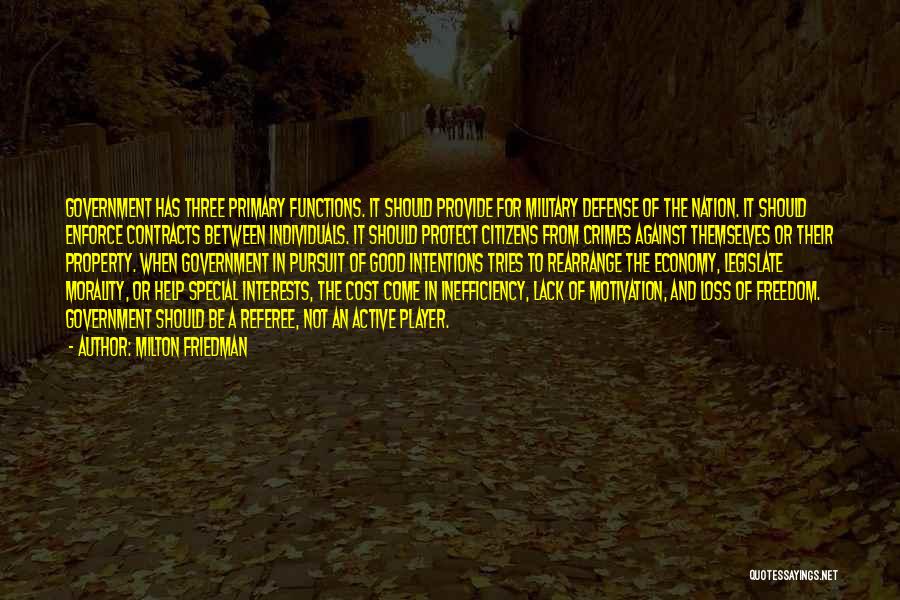 Milton Friedman Quotes: Government Has Three Primary Functions. It Should Provide For Military Defense Of The Nation. It Should Enforce Contracts Between Individuals.