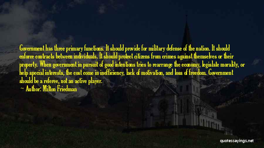 Milton Friedman Quotes: Government Has Three Primary Functions. It Should Provide For Military Defense Of The Nation. It Should Enforce Contracts Between Individuals.