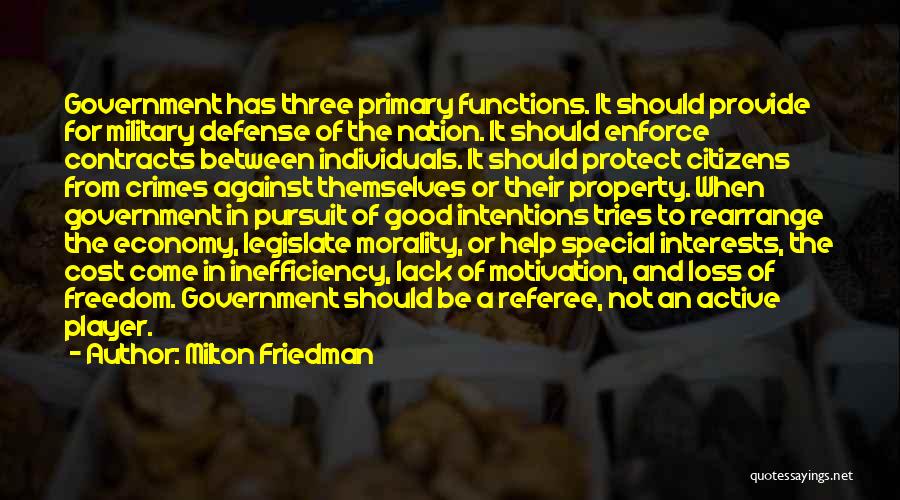 Milton Friedman Quotes: Government Has Three Primary Functions. It Should Provide For Military Defense Of The Nation. It Should Enforce Contracts Between Individuals.