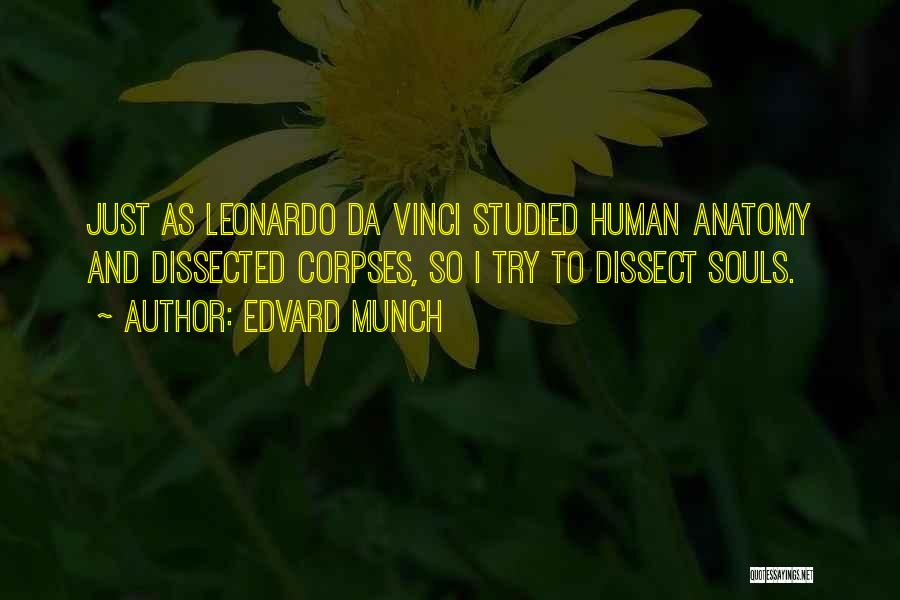 Edvard Munch Quotes: Just As Leonardo Da Vinci Studied Human Anatomy And Dissected Corpses, So I Try To Dissect Souls.