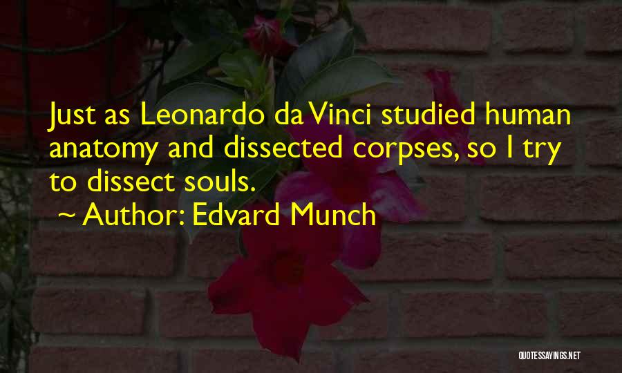 Edvard Munch Quotes: Just As Leonardo Da Vinci Studied Human Anatomy And Dissected Corpses, So I Try To Dissect Souls.