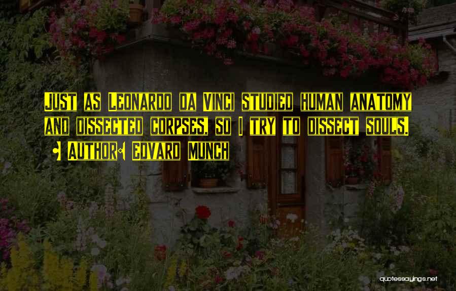 Edvard Munch Quotes: Just As Leonardo Da Vinci Studied Human Anatomy And Dissected Corpses, So I Try To Dissect Souls.