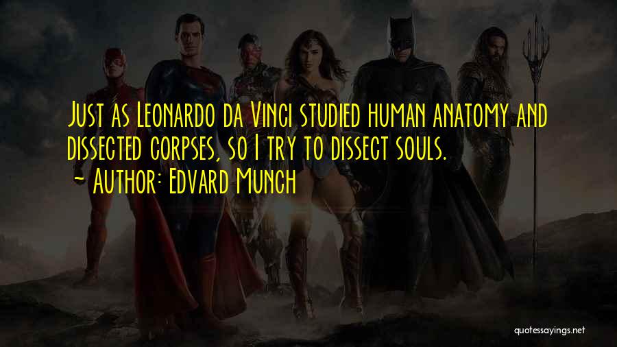 Edvard Munch Quotes: Just As Leonardo Da Vinci Studied Human Anatomy And Dissected Corpses, So I Try To Dissect Souls.