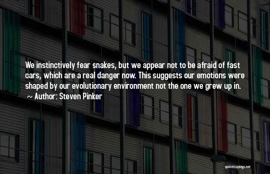 Steven Pinker Quotes: We Instinctively Fear Snakes, But We Appear Not To Be Afraid Of Fast Cars, Which Are A Real Danger Now.