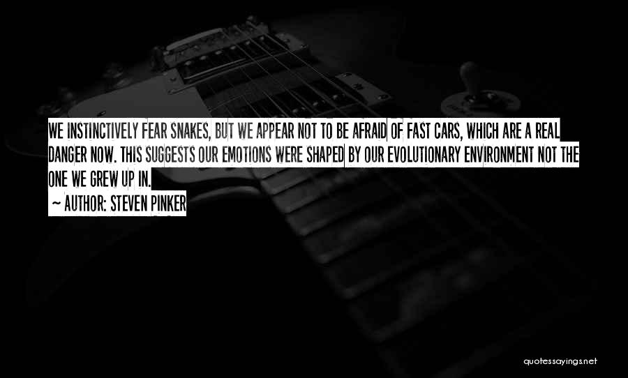 Steven Pinker Quotes: We Instinctively Fear Snakes, But We Appear Not To Be Afraid Of Fast Cars, Which Are A Real Danger Now.