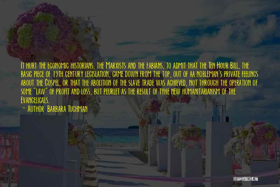 Barbara Tuchman Quotes: It Hurt The Economic Historians, The Marxists And The Fabians, To Admit That The Ten Hour Bill, The Basic Piece
