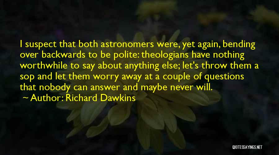 Richard Dawkins Quotes: I Suspect That Both Astronomers Were, Yet Again, Bending Over Backwards To Be Polite: Theologians Have Nothing Worthwhile To Say