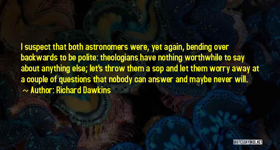 Richard Dawkins Quotes: I Suspect That Both Astronomers Were, Yet Again, Bending Over Backwards To Be Polite: Theologians Have Nothing Worthwhile To Say