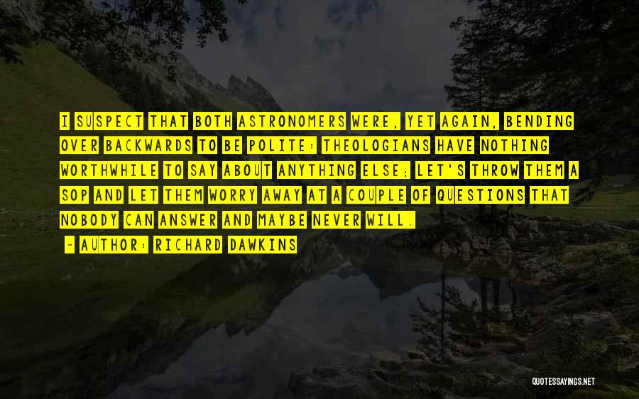 Richard Dawkins Quotes: I Suspect That Both Astronomers Were, Yet Again, Bending Over Backwards To Be Polite: Theologians Have Nothing Worthwhile To Say