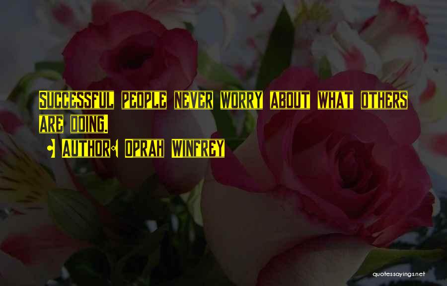 Oprah Winfrey Quotes: Successful People Never Worry About What Others Are Doing.