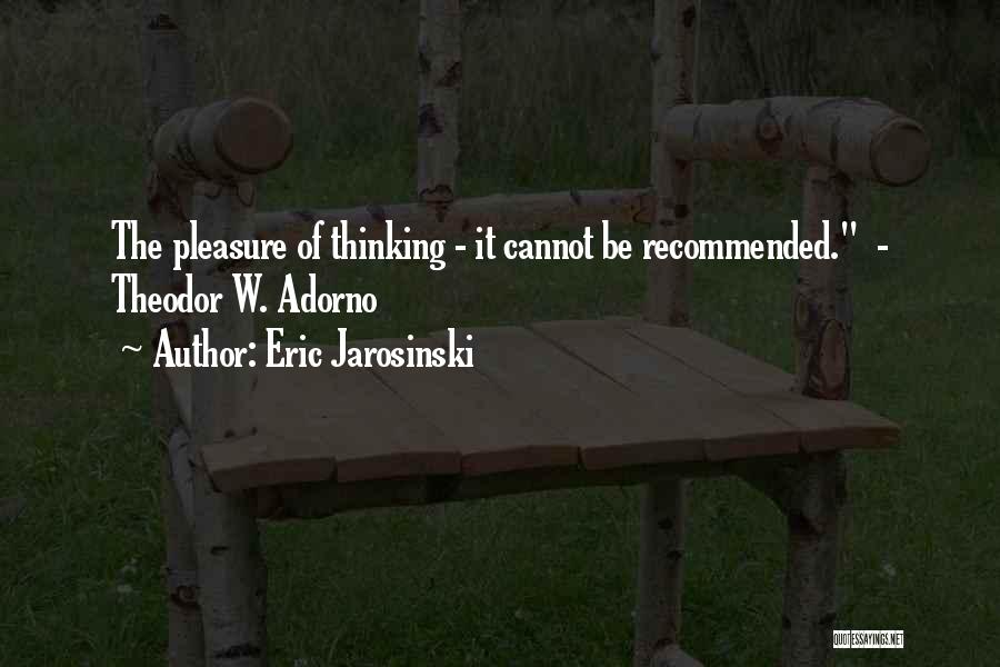 Eric Jarosinski Quotes: The Pleasure Of Thinking - It Cannot Be Recommended. - Theodor W. Adorno