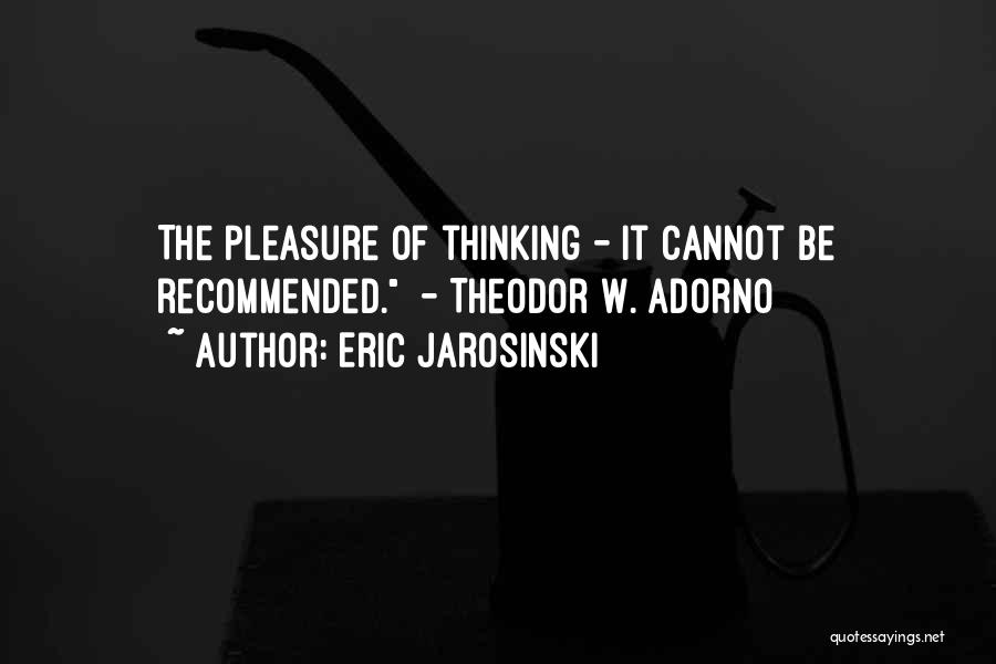 Eric Jarosinski Quotes: The Pleasure Of Thinking - It Cannot Be Recommended. - Theodor W. Adorno