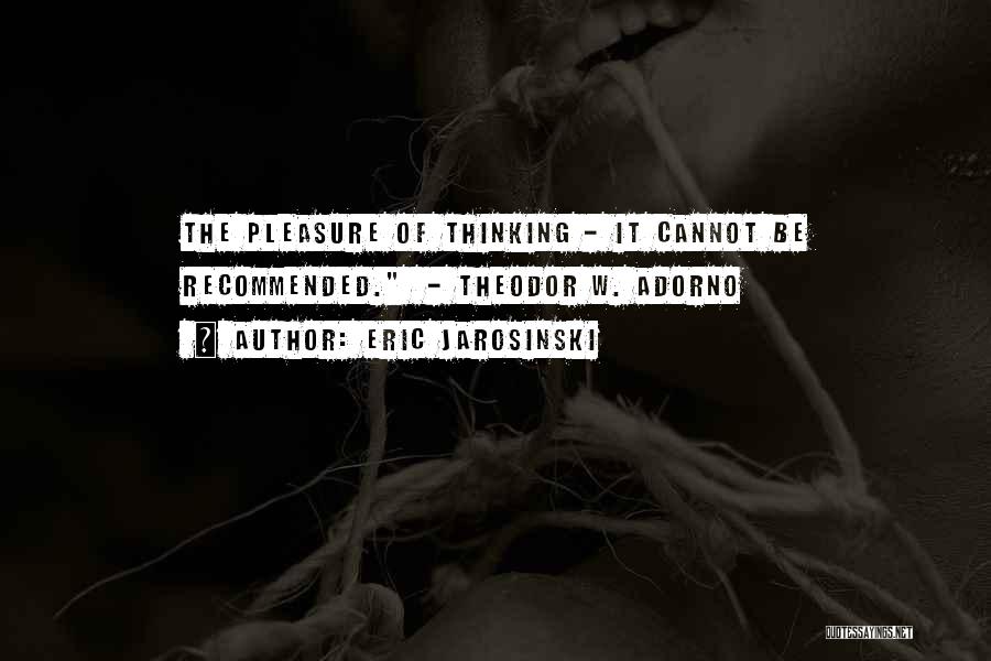 Eric Jarosinski Quotes: The Pleasure Of Thinking - It Cannot Be Recommended. - Theodor W. Adorno