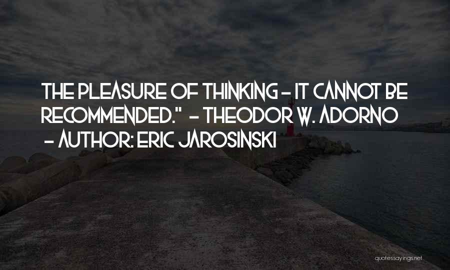 Eric Jarosinski Quotes: The Pleasure Of Thinking - It Cannot Be Recommended. - Theodor W. Adorno