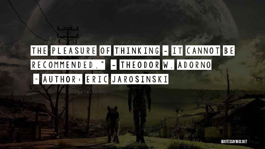 Eric Jarosinski Quotes: The Pleasure Of Thinking - It Cannot Be Recommended. - Theodor W. Adorno