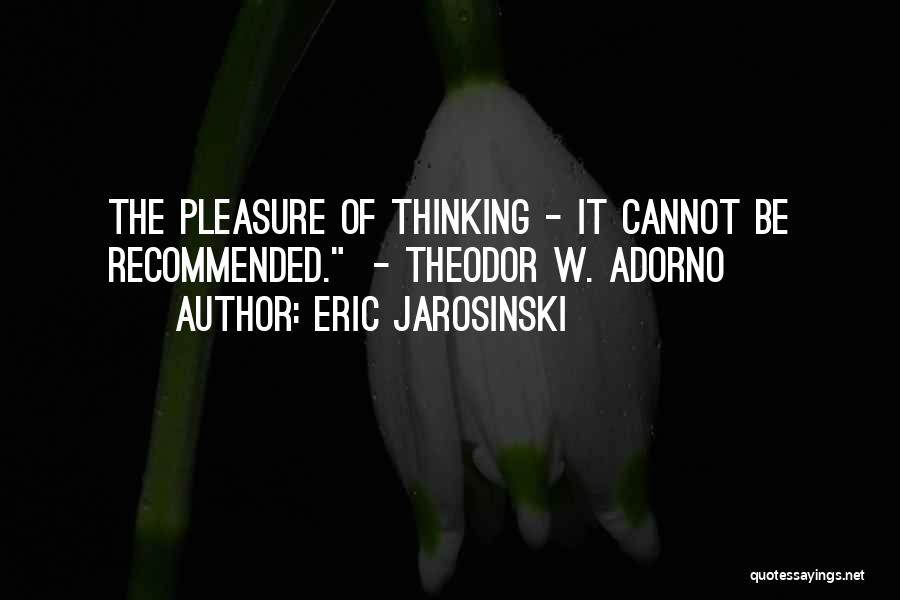 Eric Jarosinski Quotes: The Pleasure Of Thinking - It Cannot Be Recommended. - Theodor W. Adorno