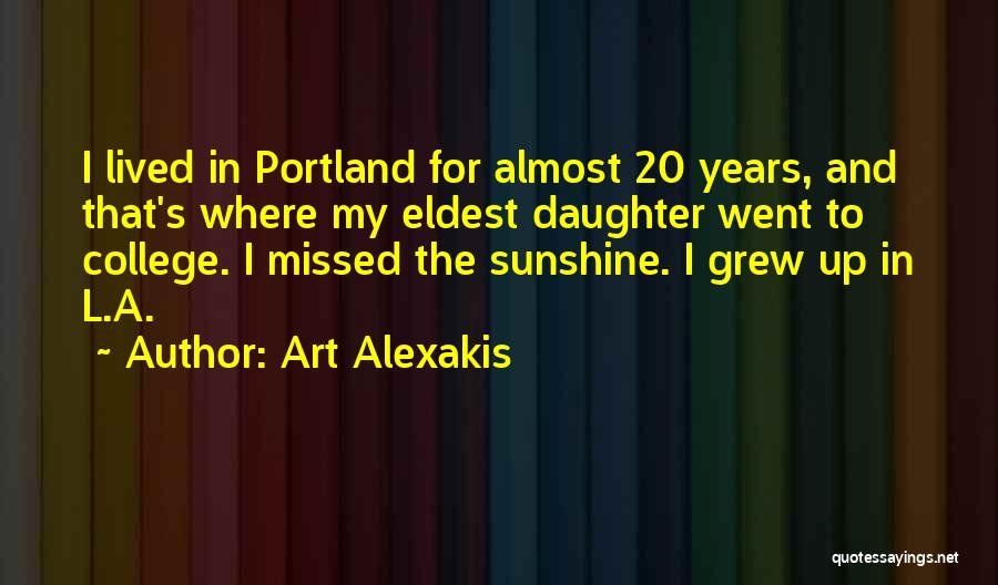 Art Alexakis Quotes: I Lived In Portland For Almost 20 Years, And That's Where My Eldest Daughter Went To College. I Missed The