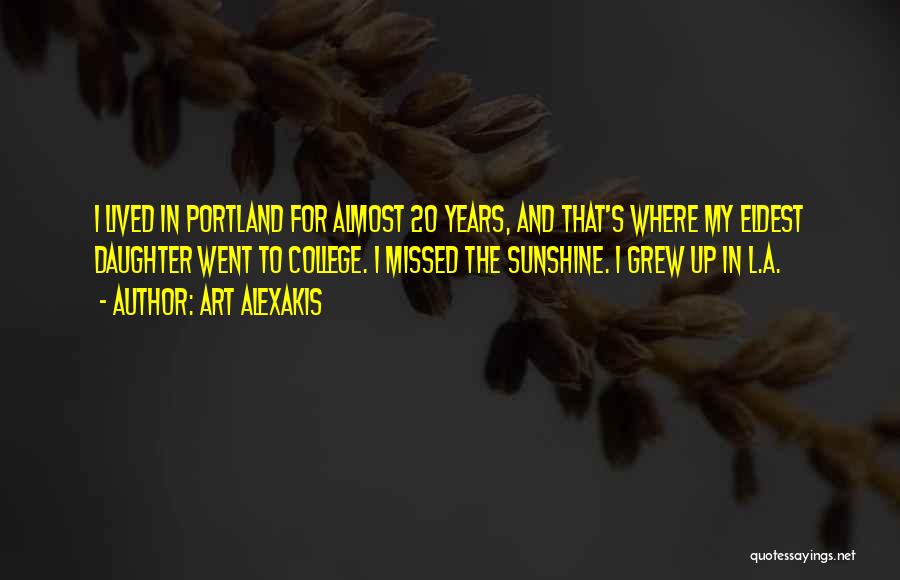 Art Alexakis Quotes: I Lived In Portland For Almost 20 Years, And That's Where My Eldest Daughter Went To College. I Missed The