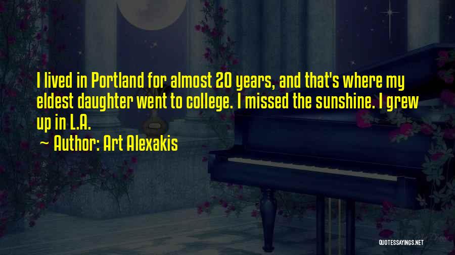 Art Alexakis Quotes: I Lived In Portland For Almost 20 Years, And That's Where My Eldest Daughter Went To College. I Missed The