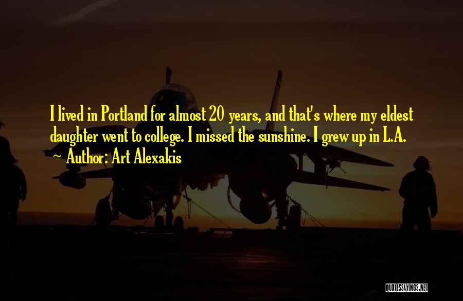 Art Alexakis Quotes: I Lived In Portland For Almost 20 Years, And That's Where My Eldest Daughter Went To College. I Missed The