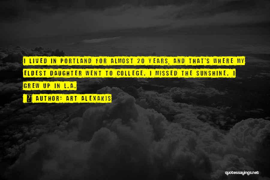 Art Alexakis Quotes: I Lived In Portland For Almost 20 Years, And That's Where My Eldest Daughter Went To College. I Missed The