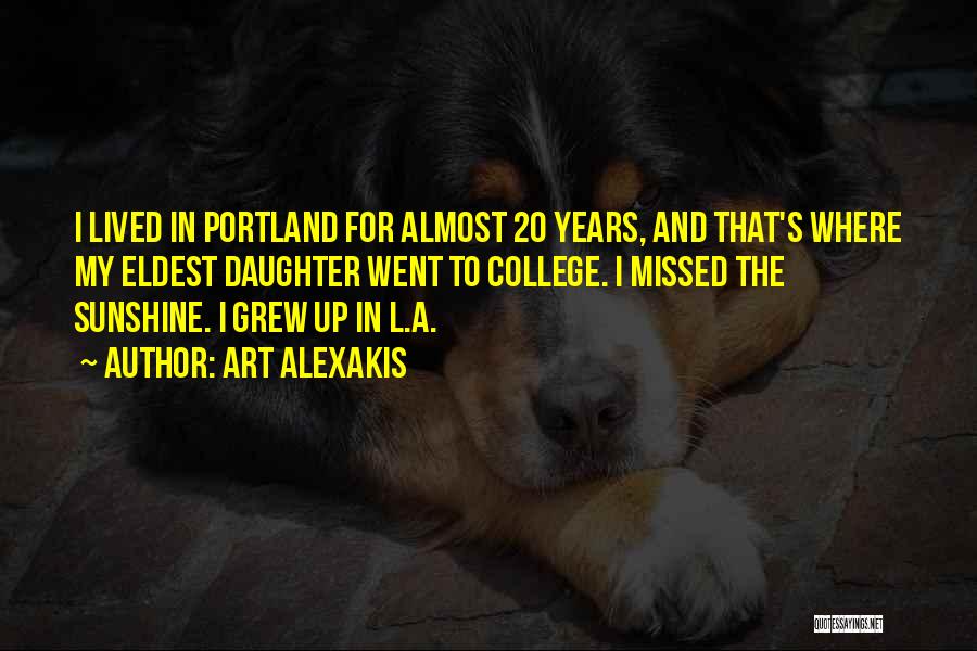 Art Alexakis Quotes: I Lived In Portland For Almost 20 Years, And That's Where My Eldest Daughter Went To College. I Missed The