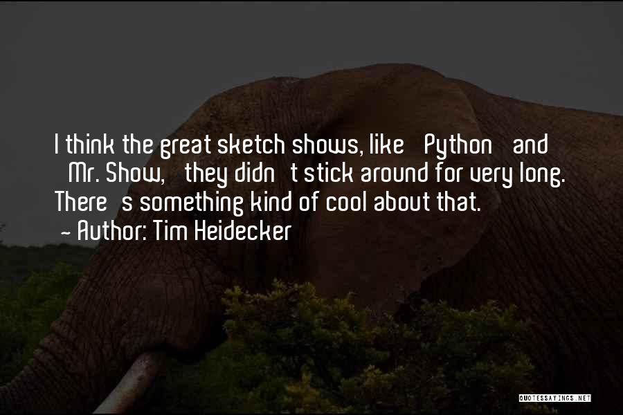 Tim Heidecker Quotes: I Think The Great Sketch Shows, Like 'python' And 'mr. Show,' They Didn't Stick Around For Very Long. There's Something