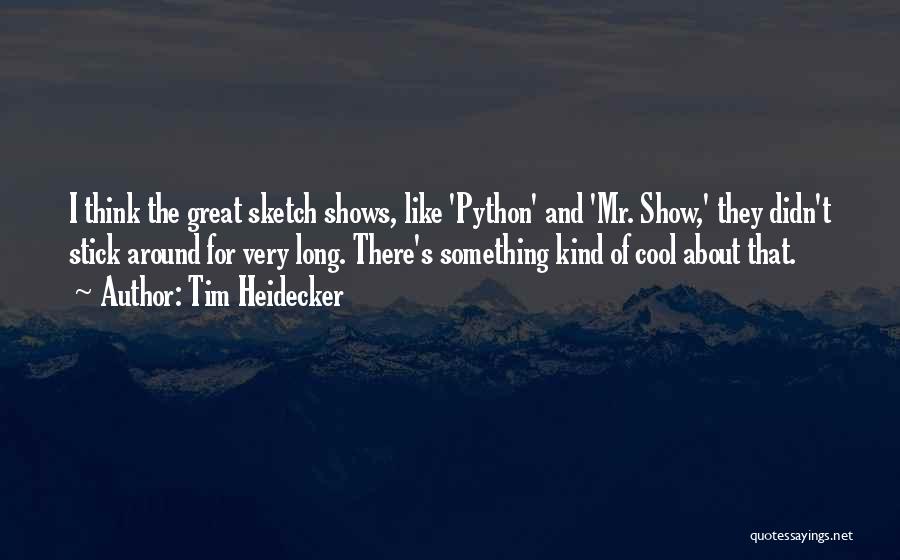 Tim Heidecker Quotes: I Think The Great Sketch Shows, Like 'python' And 'mr. Show,' They Didn't Stick Around For Very Long. There's Something