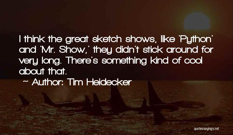 Tim Heidecker Quotes: I Think The Great Sketch Shows, Like 'python' And 'mr. Show,' They Didn't Stick Around For Very Long. There's Something