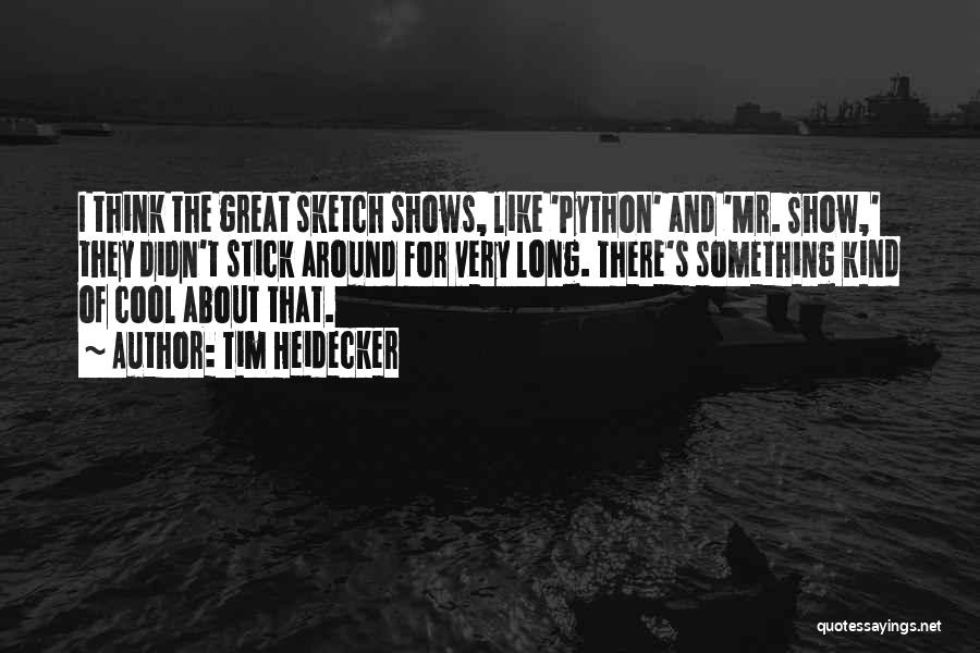 Tim Heidecker Quotes: I Think The Great Sketch Shows, Like 'python' And 'mr. Show,' They Didn't Stick Around For Very Long. There's Something