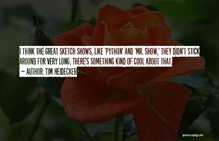 Tim Heidecker Quotes: I Think The Great Sketch Shows, Like 'python' And 'mr. Show,' They Didn't Stick Around For Very Long. There's Something