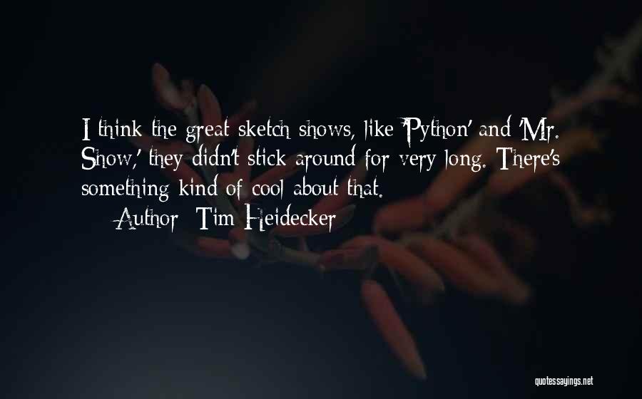 Tim Heidecker Quotes: I Think The Great Sketch Shows, Like 'python' And 'mr. Show,' They Didn't Stick Around For Very Long. There's Something
