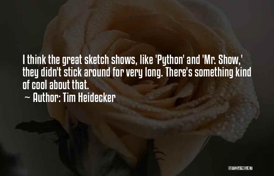 Tim Heidecker Quotes: I Think The Great Sketch Shows, Like 'python' And 'mr. Show,' They Didn't Stick Around For Very Long. There's Something