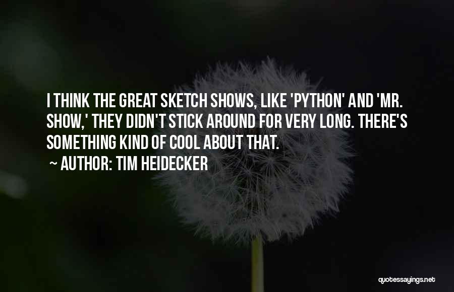 Tim Heidecker Quotes: I Think The Great Sketch Shows, Like 'python' And 'mr. Show,' They Didn't Stick Around For Very Long. There's Something