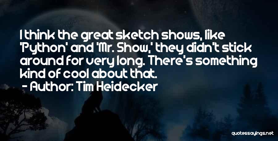 Tim Heidecker Quotes: I Think The Great Sketch Shows, Like 'python' And 'mr. Show,' They Didn't Stick Around For Very Long. There's Something